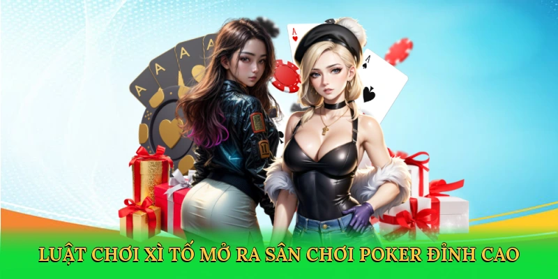 Luật chơi xì tố mở ra sân chơi poker đỉnh cao