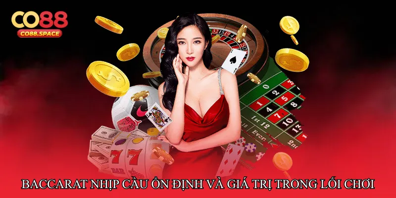 Baccarat nhịp cầu ổn định và giá trị trong lối chơi bền vững