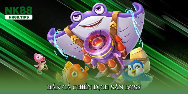 Bắn cá chiến dịch săn boss