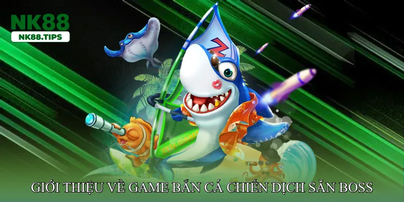 Giới thiệu về game bắn cá chiến dịch săn boss