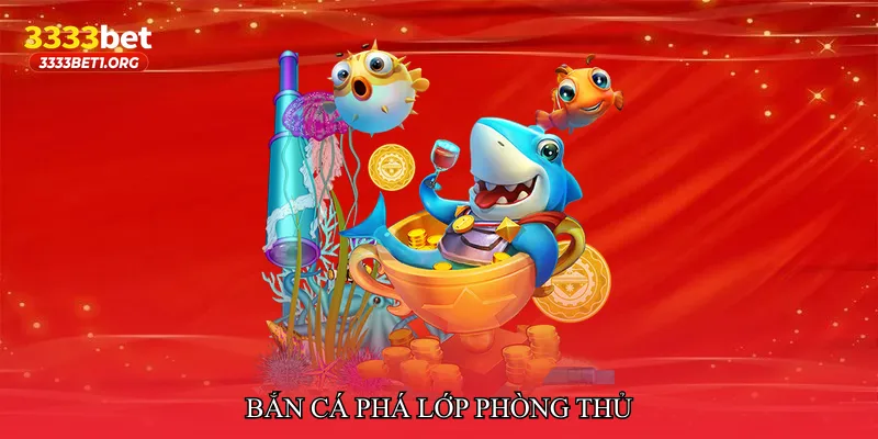 Bắn cá phá lớp phòng thủ