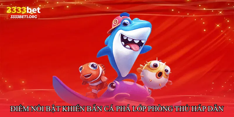 Điểm nổi bật khiến Bắn cá phá lớp phòng thủ hấp dẫn