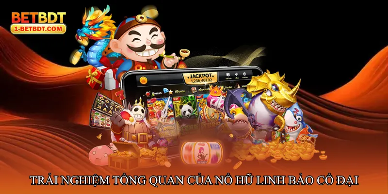 Trải nghiệm tổng quan của Nổ hũ linh bảo cổ đại