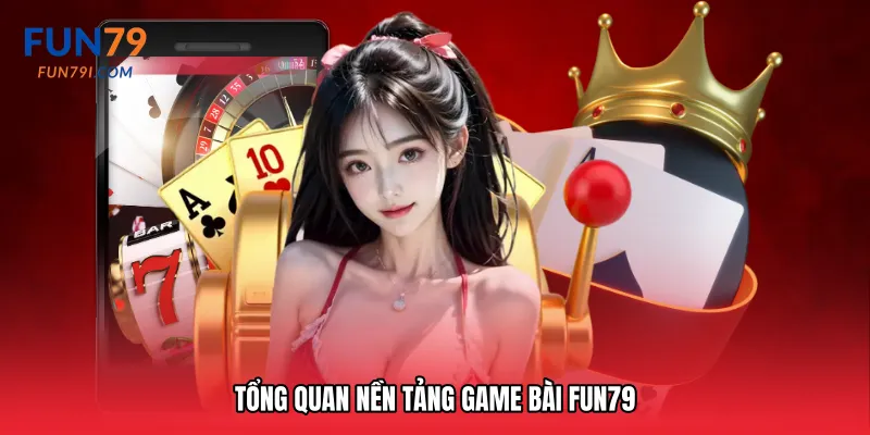 Tổng quan nền tảng Game bài Fun79