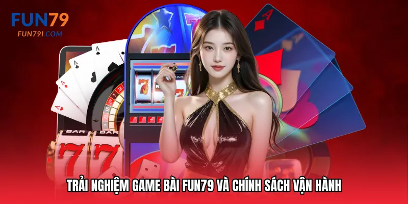 Trải nghiệm Game bài Fun79 và chính sách vận hành