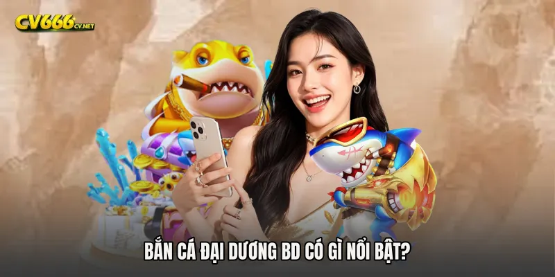 Bắn cá Đại Dương BD có gì nổi bật?