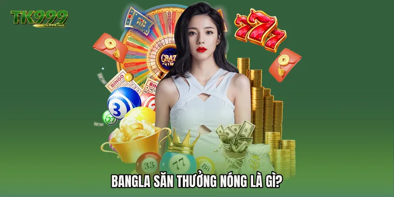 Bangla săn thưởng nóng là gì?